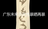 广东未来几天先暴晒再暴雨
	，珠海最新天气→