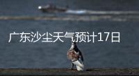 广东沙尘天气预计17日结束
！系近15年影响本地最明显的一次