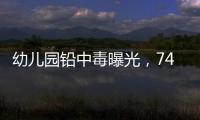 幼儿园铅中毒曝光，74份报告中70人超标！“毒铅”从哪来�？
