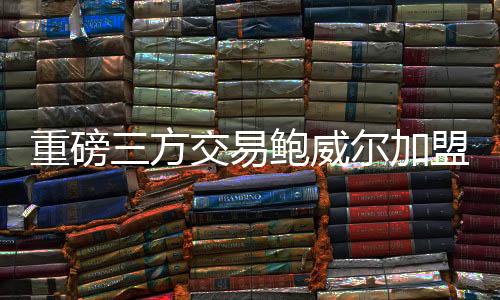 热火三方进行重磅交易