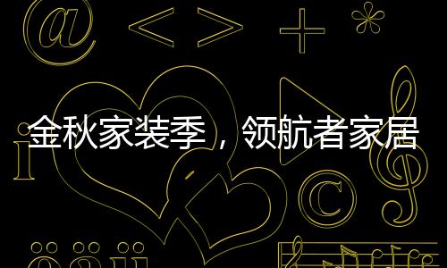 领航者精心规划每一寸空间