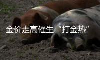 金价走高催生“打金热”，“90后”“00后”成消费主力