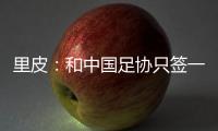 里皮：和中国足协只签一年 看世预赛第一阶段