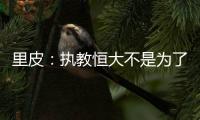 里皮：执教恒大不是为了钱 暂不支持恒大球员留洋