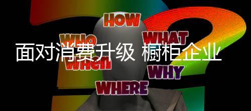 面对在生产橱柜产品过程中