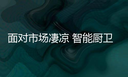 使智能厨卫企业世界霸权变化