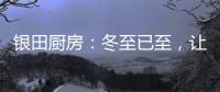 银田厨房：冬至已至，让爱更有温度