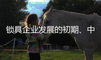 锁具企业发展的初期、中期
、后期是怎样的