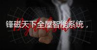 锋磁天下全屋智能系统，让生活更简单
、更便捷	、更舒适