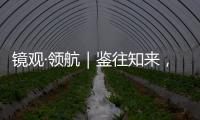 镜观·领航｜鉴往知来，向史而新