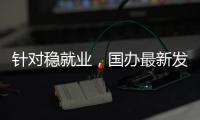 针对稳就业，国办最新发布
	�！