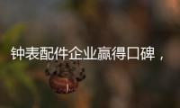 钟表配件企业赢得口碑
，2020年走得更远!