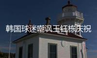 韩国球迷嘲讽王钰栋庆祝：以为中国队拿世界杯了 一个点球兴奋啥