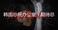 韩国总统办公室
：期待总统尽快复职