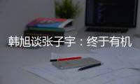 韩旭谈张子宇：终于有机会跟比自己高那么多传球 希望她保持健康