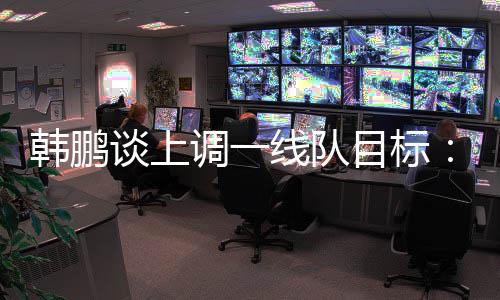 ”韩鹏还毫挥自赛后
