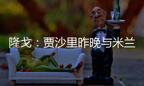 隆戈在社交媒体写道
：“昨晚