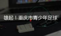 雄起！重庆市青少年足球联赛启幕