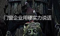 门窗企业用硬实力说话 打响实力战