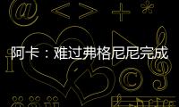 阿卡	：难过弗格尼尼完成温网谢幕战，我觉得他还能再打三四年