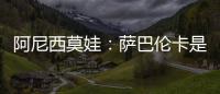 阿尼西莫娃	：萨巴伦卡是个非常难缠的对手，我几乎耗尽了体力
