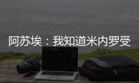 阿苏埃：我知道米内罗受伤带来了影响，希望尽快给球队带来帮助