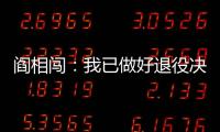 阎相闯：我已做好退役决定，接下来希望留在大连英博俱乐部