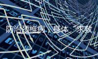 防治颈椎病
，身体“求救信号”别忽视
！