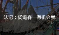 队记
：杨瀚森一有机会就主动撞对手 把每个对手都惹毛了