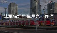 陆军猎坦导弹曝光
！轰顶爆破穿甲可全天候作战