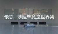 陈熠：莎姐毕竟是世界第一，还是以一个拼她的姿态去打的
