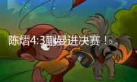 陈熠4:3蒯曼进决赛！全程低调，大谈运气展情商�，提决赛姿态很低