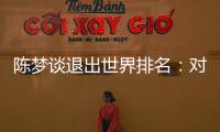 陈梦谈退出世界排名：对乒乓球有热爱，什么时候都能重新开始