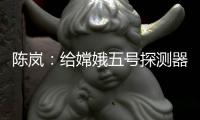 陈岚
：给嫦娥五号探测器配上“手机”