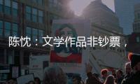 陈忱
：文学作品非钞票�，创作何须尽倾世
�？