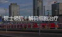 院士领航	！解码细胞治疗产业化“珠海路径”