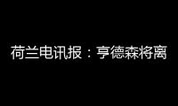 荷兰电讯报�：亨德森将离开阿贾克斯	，他已向队友们正式告别