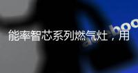 能率智芯系列燃气灶
，用心守护厨房健康安全