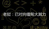 老挝	：已对向缅甸大其力地区供电作出限制