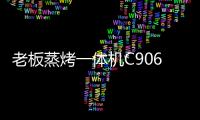 老板蒸烤一体机C906，把伴侣从枯燥忙碌的厨房中拯救出来!