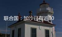 联合国
：加沙已有近800人在试图领取援助时遇害