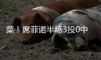 菜
！席菲诺半场3投0中一分未得 出现3犯规&正负值