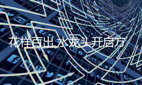 水龙式款式多既卫生又节水