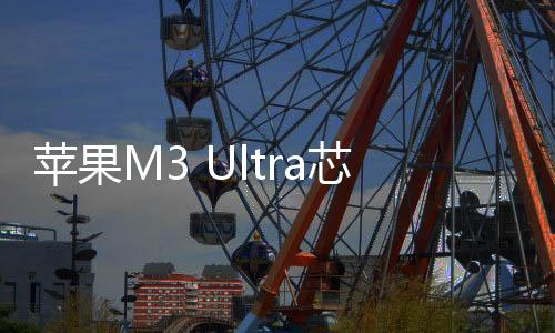 要知道M3 Ultra拥有32个核心