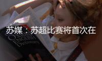 苏媒：苏超比赛将首次在专业足球场举行 昆山奥体灵感来源折扇
