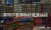 英特尔首席执行官承认战略失误，公司跌出半导体前十