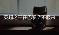 英超之王在巴黎？不服来战！世俱杯决赛巴黎圣日耳曼VS切尔西前瞻