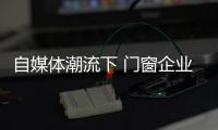 自媒体潮流下 门窗企业有必要加入微信营销�？