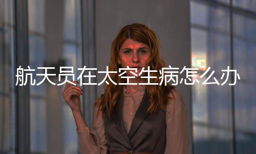 航天石宏志还兼任乘组医生