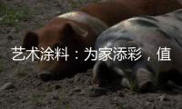 艺术涂料	：为家添彩，值得信赖
